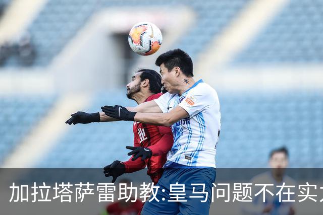 加拉塔萨雷助教:皇马问题不在实力和战术而在管理 穆帅最擅长管理