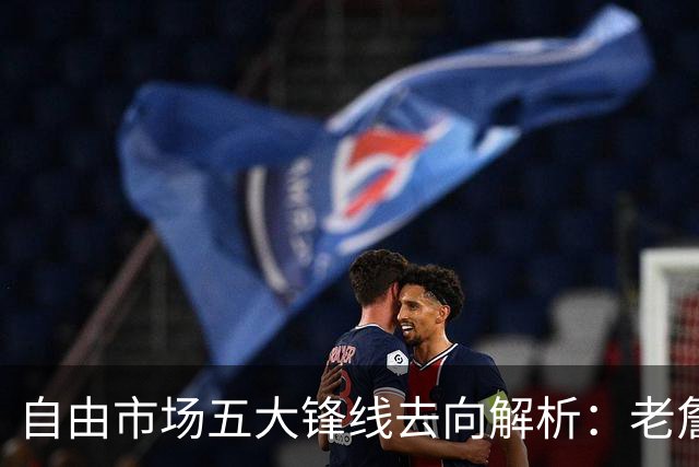 自由市场五大锋线去向解析：老詹湖人勇士二选一？伊森至少2000万